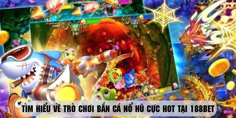 Giới thiệu tổng quan về hình thức bắn cá nổ hũ siêu hot tại 188BET