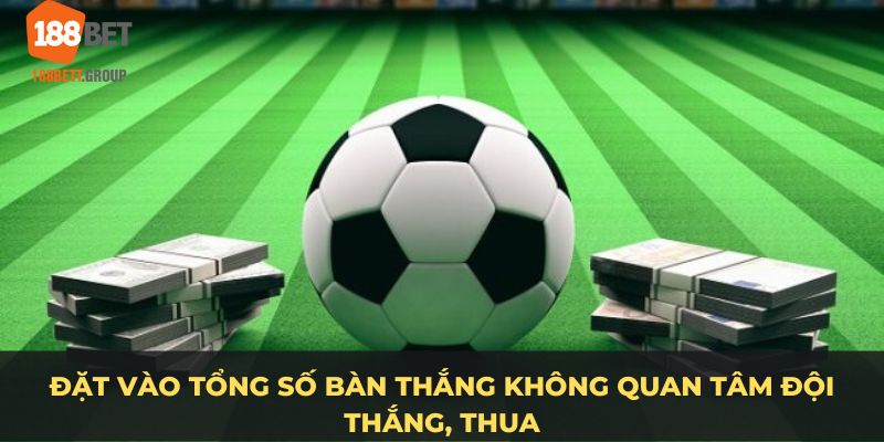 Đặt vào tổng số bàn thắng không quan tâm đội thắng, thua